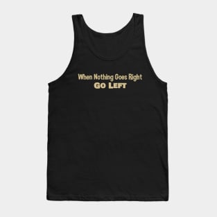 When Nothing Goes Right Go Left Tank Top